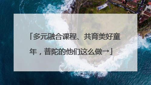 多元融合课程、共育美好童年，普陀的他们这么做→