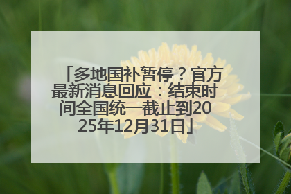 多地国补暂停？官方最新消息回应：结束时间全国统一截止到2025年12月31日