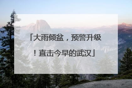 大雨倾盆，预警升级！直击今早的武汉