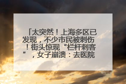 太突然！上海多区已发现，不少市民被刺伤！街头惊现“栏杆刺客”，女子崩溃：去医院也清理不干净