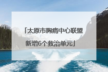 太原市胸痛中心联盟新增6个救治单元