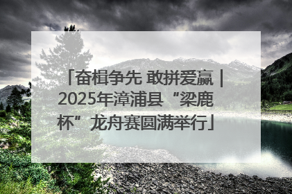 奋楫争先 敢拼爱赢｜2025年漳浦县“梁鹿杯”龙舟赛圆满举行