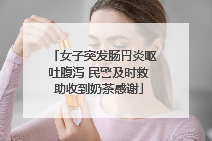 女子突发肠胃炎呕吐腹泻 民警及时救助收到奶茶感谢