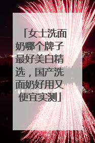 女士洗面奶哪个牌子最好美白精选，国产洗面奶好用又便宜实测