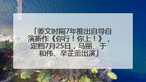 姜文时隔7年推出自导自演新作《你行！你上！》，定档7月25日，马丽、于和伟、辛芷蕾出演