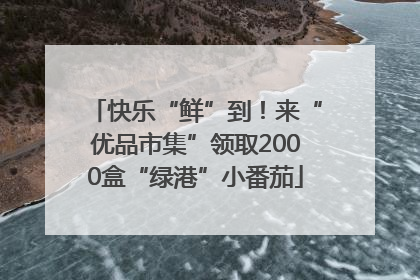 快乐“鲜”到！来“优品市集”领取2000盒“绿港”小番茄