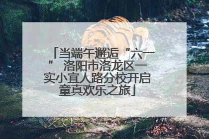 当端午邂逅“六一” 洛阳市洛龙区一实小宜人路分校开启童真欢乐之旅