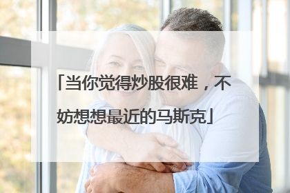 当你觉得炒股很难，不妨想想最近的马斯克