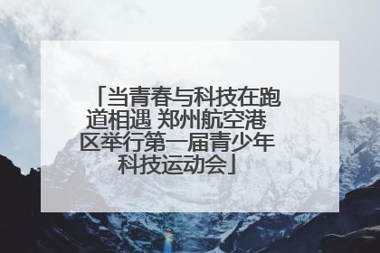 当青春与科技在跑道相遇 郑州航空港区举行第一届青少年科技运动会
