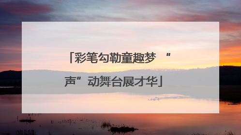 彩笔勾勒童趣梦 “声”动舞台展才华
