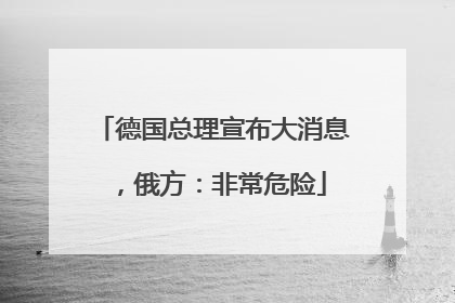 德国总理宣布大消息，俄方：非常危险