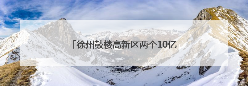 徐州鼓楼高新区两个10亿级重大产业项目顺利开工