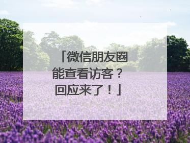 微信朋友圈能查看访客？回应来了！