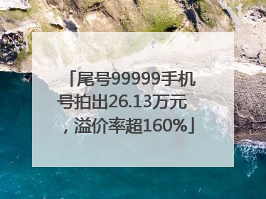 尾号99999手机号拍出26.13万元，溢价率超160%
