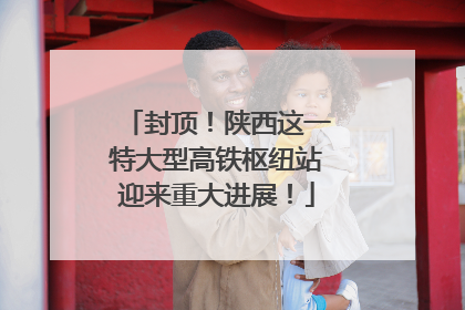 封顶！陕西这一特大型高铁枢纽站迎来重大进展！