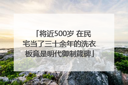 将近500岁 在民宅当了三十余年的洗衣板竟是明代御制箴碑