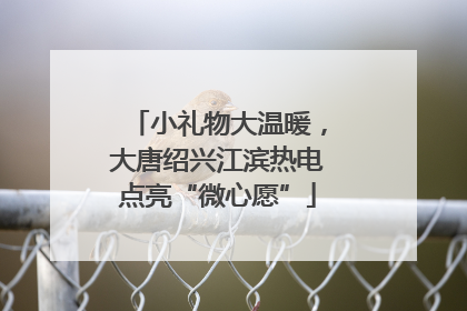 小礼物大温暖，大唐绍兴江滨热电点亮“微心愿”