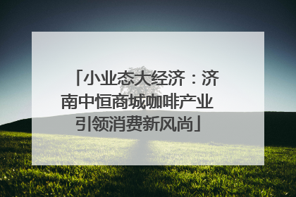小业态大经济：济南中恒商城咖啡产业引领消费新风尚