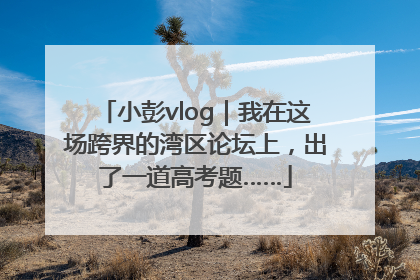 小彭vlog｜我在这场跨界的湾区论坛上，出了一道高考题……