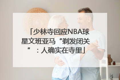 少林寺回应NBA球星文班亚马“剃发闭关”：人确实在寺里