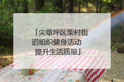 尖草坪区柴村街道组织健身活动 提升生活质量