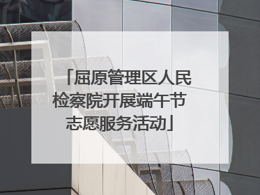 屈原管理区人民检察院开展端午节志愿服务活动