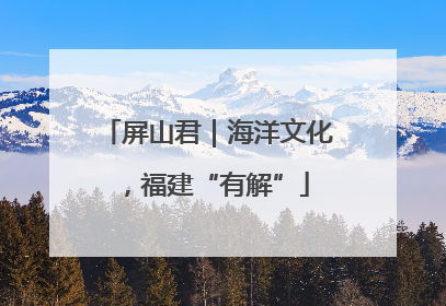 屏山君｜海洋文化，福建“有解”