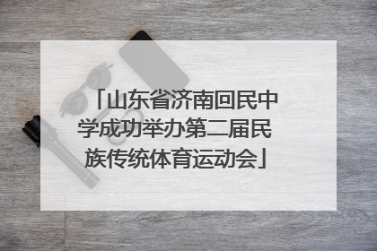 山东省济南回民中学成功举办第二届民族传统体育运动会
