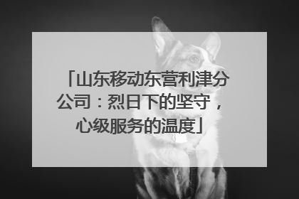 山东移动东营利津分公司：烈日下的坚守，心级服务的温度