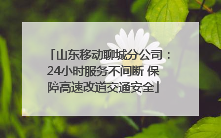 山东移动聊城分公司：24小时服务不间断 保障高速改道交通安全