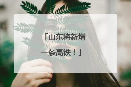 山东将新增一条高铁！