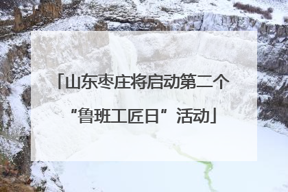 山东枣庄将启动第二个“鲁班工匠日”活动
