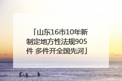 山东16市10年新制定地方性法规905件 多件开全国先河