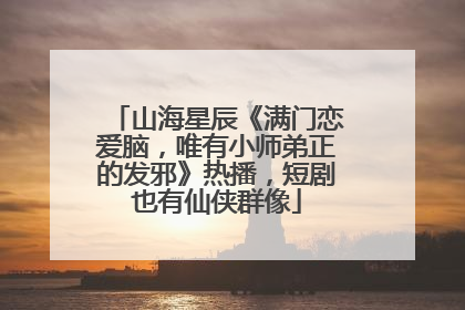 山海星辰《满门恋爱脑，唯有小师弟正的发邪》热播，短剧也有仙侠群像