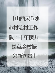 山西灵丘水涧村驻村工作队：十年接力 绘就乡村振兴新图景