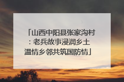 山西中阳县张家沟村：老兵故事浸润乡土 温情乡邻共筑国防情