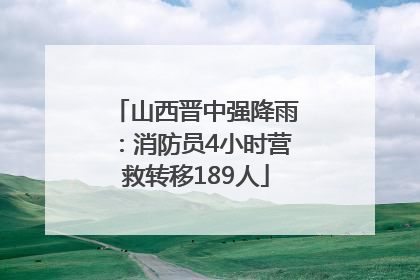山西晋中强降雨：消防员4小时营救转移189人