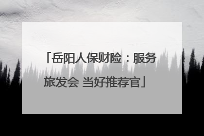 岳阳人保财险：服务旅发会 当好推荐官