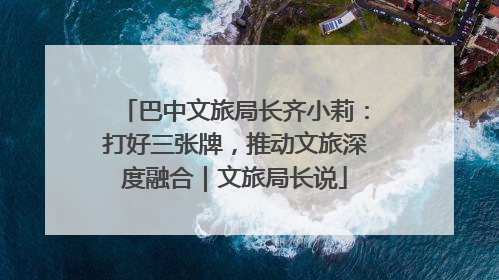 巴中文旅局长齐小莉：打好三张牌，推动文旅深度融合｜文旅局长说