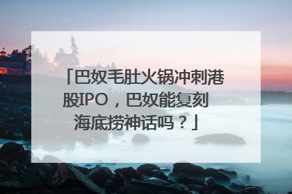 巴奴毛肚火锅冲刺港股IPO，巴奴能复刻海底捞神话吗？