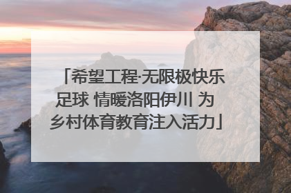 希望工程·无限极快乐足球 情暖洛阳伊川 为乡村体育教育注入活力