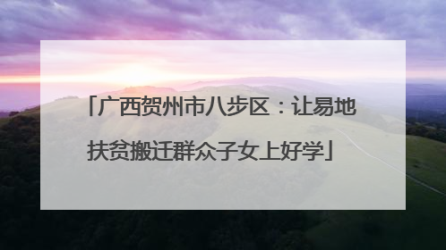 广西贺州市八步区：让易地扶贫搬迁群众子女上好学
