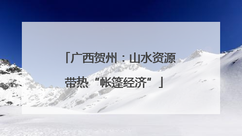 广西贺州：山水资源带热“帐篷经济”