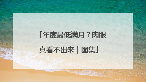 年度最低满月？肉眼真看不出来｜图集