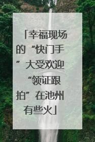 幸福现场的“快门手”大受欢迎 “领证跟拍”在池州有些火