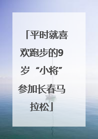 平时就喜欢跑步的9岁“小将”参加长春马拉松
