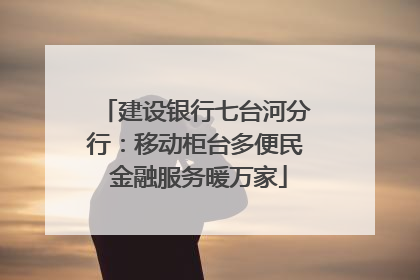 建设银行七台河分行：移动柜台多便民 金融服务暖万家