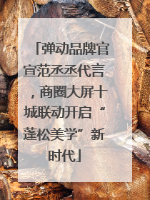 弹动品牌官宣范丞丞代言，商圈大屏十城联动开启“蓬松美学”新时代