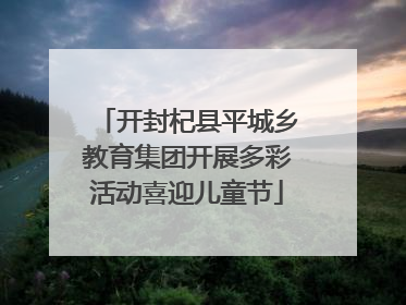 开封杞县平城乡教育集团开展多彩活动喜迎儿童节