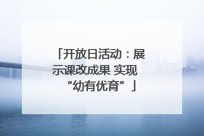 开放日活动：展示课改成果 实现“幼有优育”
